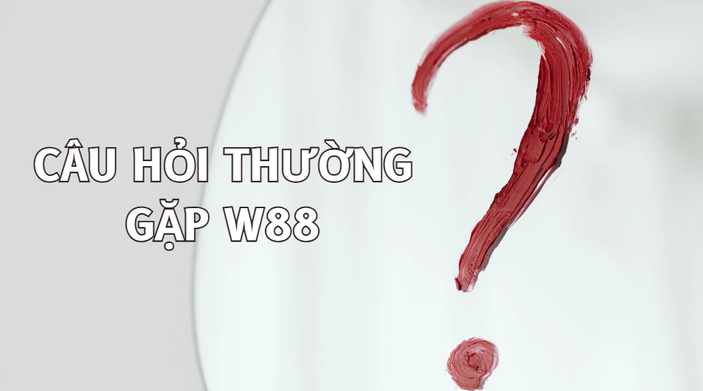 Câu Hỏi Thường Gặp W88 - Giải Đáp Những Câu Hỏi Của Người Chơi 1 Câu hỏi thường gặp W88