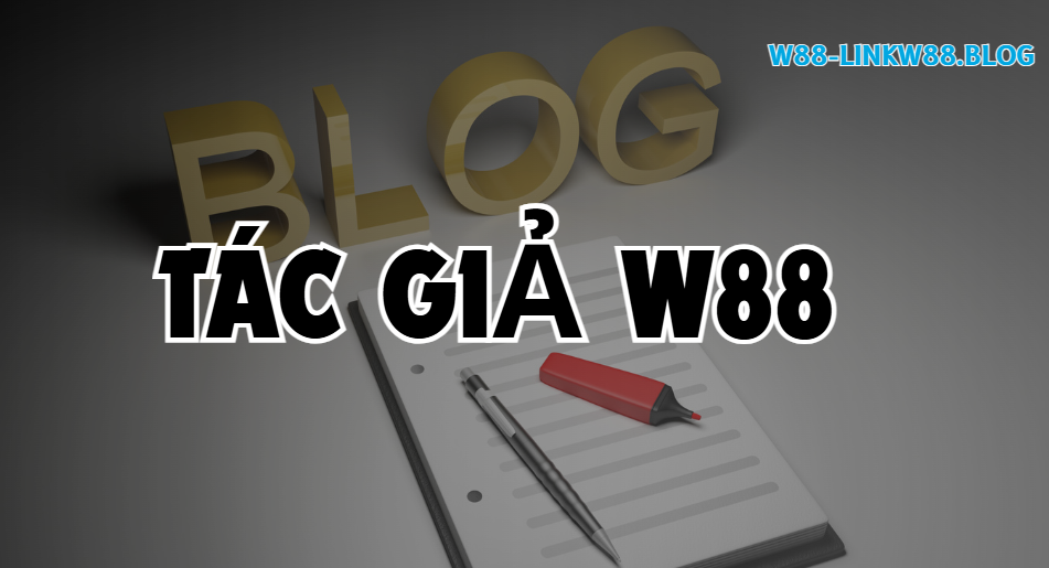 Tác Giả W88 - Người Đứng Sau Các Thông Tin Về Nhà Cái Uy Tín 1 Tác giả W88